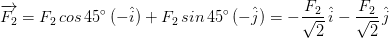 overrightarrow{F_{2}} = F_{2} , cos , 45^{circ} , (-hat{i}) + F_{2} , sin , 45^{circ} , (-hat{j}) = -rac{F_{2}}{sqrt{2}} , hat{i} - rac{F_{2}}{sqrt{2}} , hat{j}