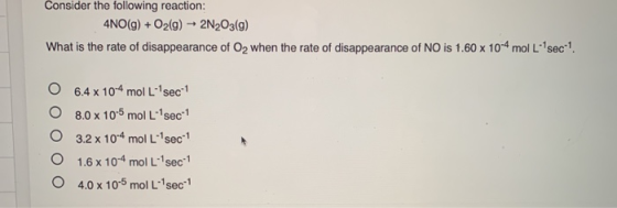Consider the following reaction: 4NO(g) + O2(g) 2N2O3(9) What is the rate of disappearance of Oz when the rate of disappearan