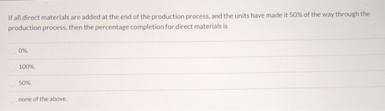 If all direct materials are added at the end of the production process, and the units have made it 50% of the way through the