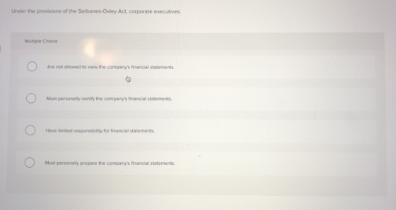 Under the provisions of the Sarbanes-Oxley Act, corporate executives: Multiple Choice Ο Are not allowed to view the companys