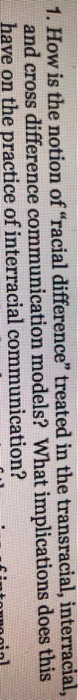 1. How is the notion of racial difference treated in the transracial, interracial and cross difference communication models