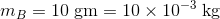 m_{B}=10\; \mathrm{gm}=10\times 10^{-3}\; \mathrm{kg}