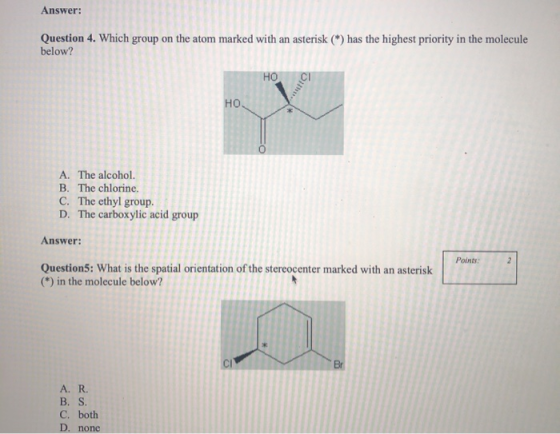 Answer: Question 4. Which group on the atom marked with an asterisk (*) has the highest priority in the molecule below? Но. A