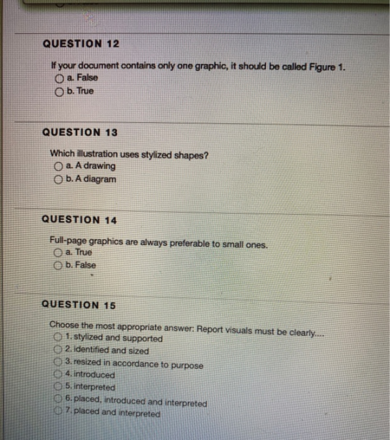 QUESTION 12 If your document contains only one graphic, it should be called Figure 1. O a. False b. True QUESTION 13 Which il