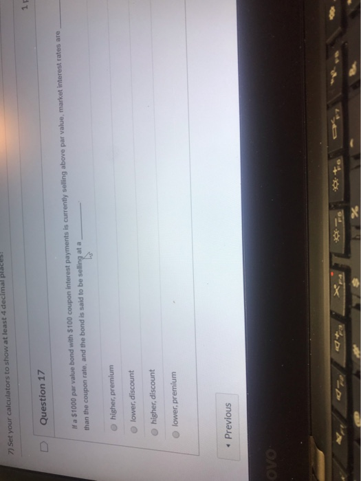 7) Set your calculators to show at least 4 decimal Question 17 If a $1000 par value bond with $100 coupon interest payments i