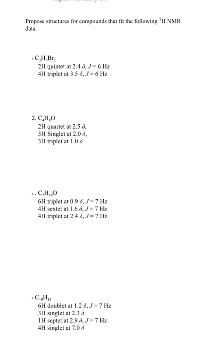 Propose structures for compounds that fit the following H NMR data. CH,Br 2H quintet at 2.48, J=6 Hz 4H triplet at 3.5 8, J=