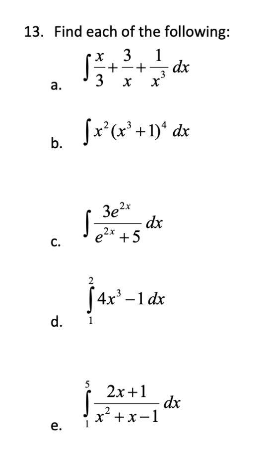 13. Find each of the following: 1 - dx 3 x 3 + + 3 a. х $x*(x° +1)* dx b. 2x 3e2 le dx C. e-* +5 4x3 - 1 dx d. 1 5 2x+1 x² +