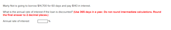 Marty Not is going to borrow $14,700 for 60 days and pay $143 in interest What is the annual rate of interest if the loan is