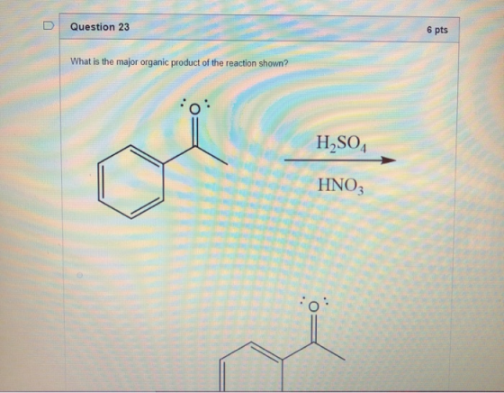 Question 23 6 pts What is the major organic product of the reaction shown? H2SO4 HNO3