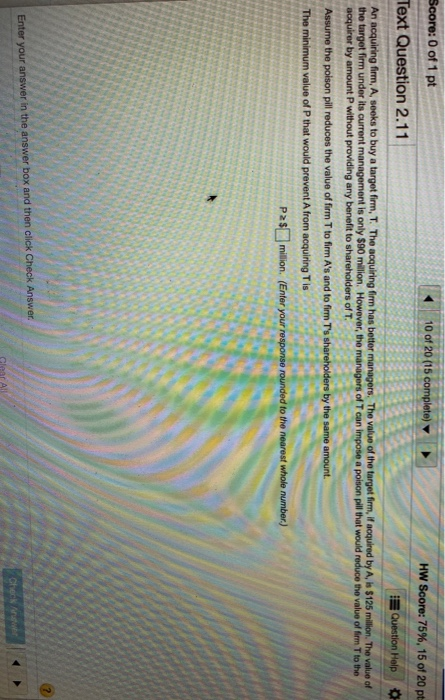 10 of 20 (15 complete) Score: 0 of 1 pt Text Question 2.11 HW Score: 75%, 15 of 20 pt Question Help An acquiring firm, A, see