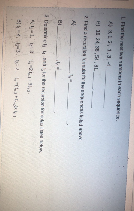 1. Find the next two numbers in each sequence. A) 3,1,2,-1,3,4, B) 16, 24, 36, 54, 81, 2. Find a recursion formula for the se