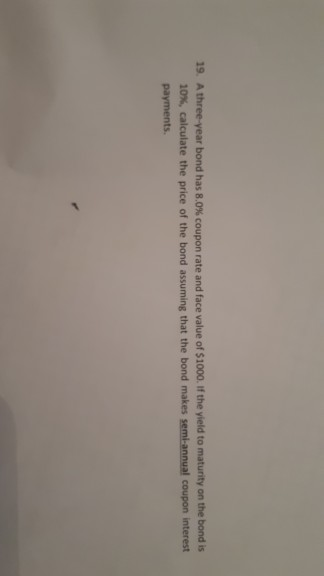 19. A three year bond has 8.0% coupon rate and face value of $1000. If the yield to matunity on the bond is 10, calculate the