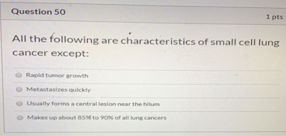 Question 50 1 pts All the following are characteristics of small cell lung cancer except: O Rapid tumor growth Metastasizes q