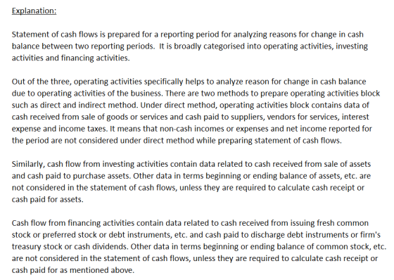 Explanation: Statement of cash flows is prepared for a reporting period for analyzing reasons for change in cash balance betw