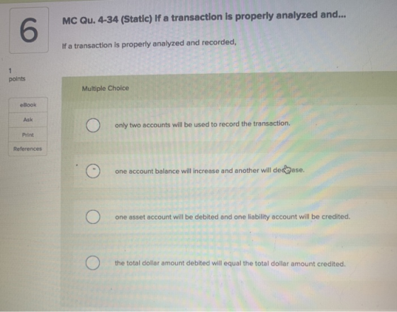 MC Qu. 4-34 (Static) If a transaction is properly analyzed and... 6 If a transaction is properly analyzed and recorded, 1 poi