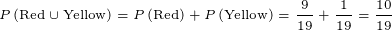 \tiny P\left ( \text {Red}\cup \text {Yellow} \right )=P\left ( \text {Red} \right )+P\left (\text {Yellow} \right )=\frac{9}{19}+\frac{1}{19}=\frac{10}{19}