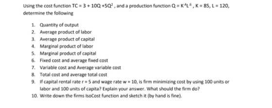 Using the cost function TC 3 10Q+50, and a production function Q KAL, K-85, L 120, determine the following 1. Quantity of out