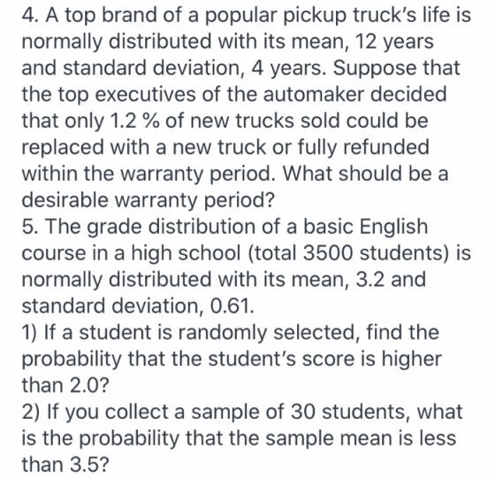 4. A top brand of a popular pickup trucks life is normally distributed with its mean, 12 years and standard deviation, 4 yea