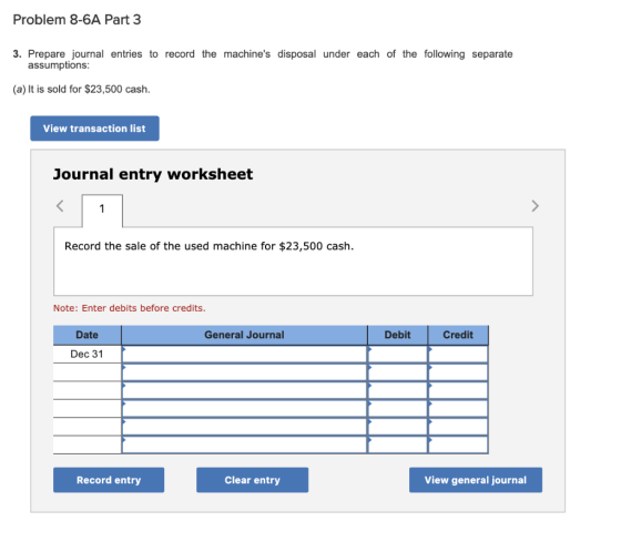 Problem 8-6A Part 3 3. Prepare journal entries to record the machines disposal under each of the following separate assumpti