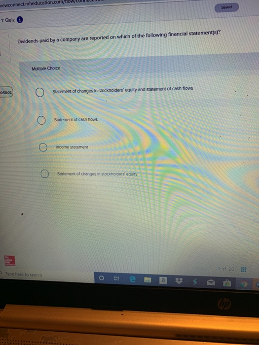 newconnect.mheducation.com/ Seved 1 Quiz Dividends paid by a company are reported on which of the following financial stateme