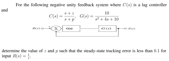 For the following negative unity feedback system where C(s) is a lag controller and s+ z 10 $2 + 4s + 10 s+p? remo +9com R (S