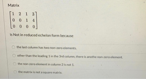 Matrix 1 2 1 37 0 0 1 4 0 0 0 0 is Not in reduced echelon form because the last column has two non-zero elements. other than