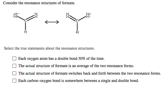 Consider the resonance structures of formate. 0 Select the true statements about the resonance structures. Each oxygen atom h