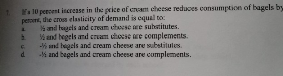If a 10 percent increase in the price of cream cheese reduces consumption of bagels by percent, the cross elasticity of deman