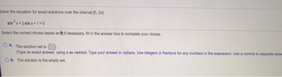 Bolve the equation for exact solutions over the interval [0, 2x). sinºx + 2 sin x + 1 = 0 Select the correct choice below and