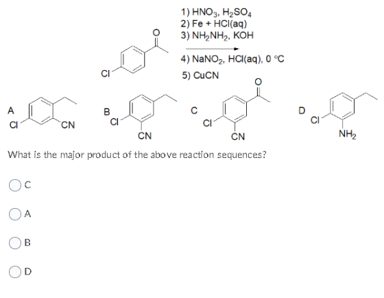 1) HNO3, H2SO4 2) Fe + HCl(aq) 3) NH NH2, KOH 4) NaNO2, HCl(aq), 0 °C 5) CuCN C B с A CI CI CN CI CN CN NH2 What is the major