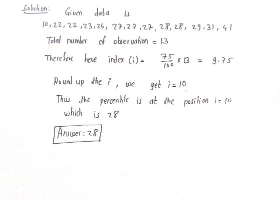 Solukion Given data is 10,22,22,23,24, 27,27,27,28,28, 29,31, 41 Total number of observation = 13 There hoe here index (i)= 7