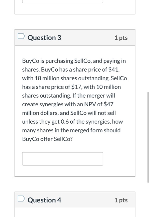 Question 3 1 pts BuyCo is purchasing Sel lCo, and paying in shares. BuyCo has a share price of $41, with 18 million shares ou