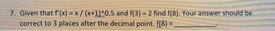 7. Given that f(x) = x / (x+1)^0.5 and f(3) = 2 find f(8). Your answer should be correct to 3 places after the decimal point