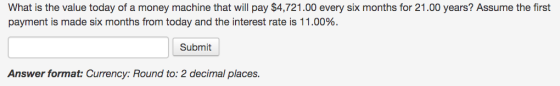 What is the value today of a money machine that will pay $4,721.00 every six months for 21.00 years? Assume the first payment