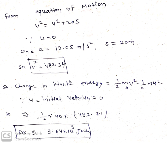 from equation of motion . i²=42+zas - U=0 cond as 12.05 mis? S = 20m so = 482.34 so change in kinetic energy = 2 mny? - I mu?
