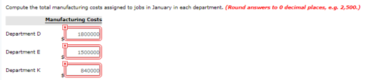 Compute the total manufacturing costs assigned to jobs in January in each department. (Round answers to O decimal places, e.g. 2,500.) Manufacturing Costs Department D 18 Department E Department K 840000