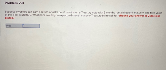 Problem 2-8 Suppose investors can earn a return of 4.0% per 6 months on a Treasury note with 6 months remaining until maturit