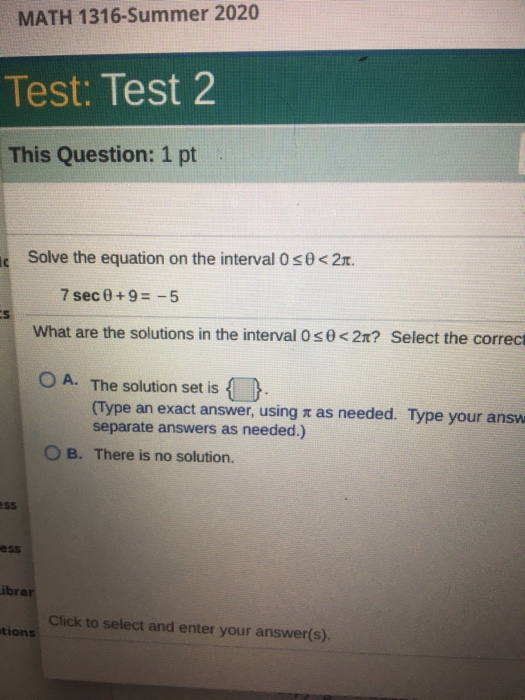 MATH 1316-Summer 2020 Test: Test 2 This Question: 1 pt I Solve the equation on the interval o so<21. 7 sec 0 +9 = -5 What are