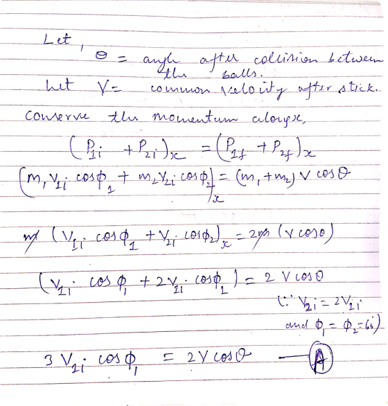 I et or the balls. o= angle after collision between hit y = common velouty after stick. conserve the momentum calouge, +Ride
