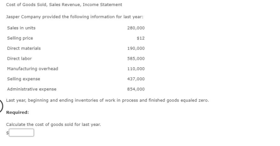 Cost of Goods Sold, Sales Revenue, Income Statement Jasper Company provided the following information for last year: Sales in