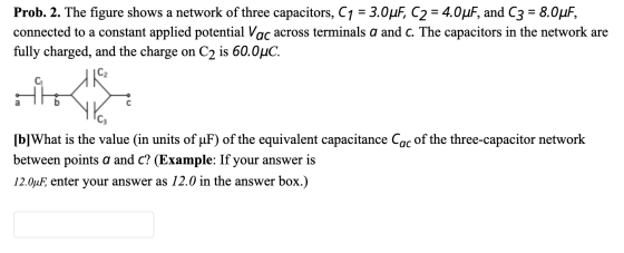 Prob. 2. The figure shows a network of three capacitors, C1 = 3.0uF, C2 = 4.0uF, and C3 = 8.0uF, connected to a constant appl