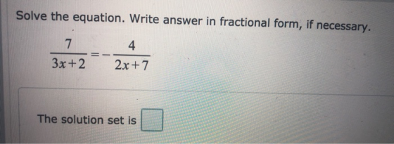 Solve the equation. Write answer in fractional form, if necessary. 4 3x+2 2x+7 The solution set is