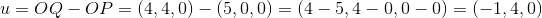 u=OQ-OP=\left ( 4,4,0 \right )-\left ( 5,0,0 \right )=\left ( 4-5,4-0,0-0 \right )=(-1,4,0)