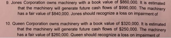 9. Jones Corporation owns machinery with a book value of $860,000. It is estimated that the machinery will generate future ca