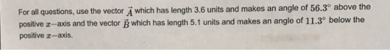 For all questions, use the vector Ä which has length 3.6 units and makes an angle of 56.3° above the positive z-axis and the vector B which has length 5.1 units and makes an angle of 11.3° below the positive r-axis.