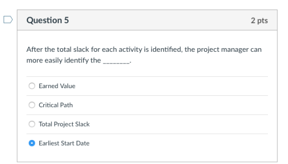 DQuestion 5 2 pts After the total slack for each activity is identified, the project manager can more easily identify the Ear