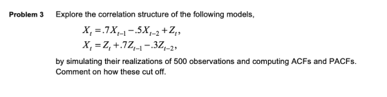 Problem 3 Explore the correlation structure of the following models, by simulating their realizations of 500 observations and computing ACFs and PACFs. Comment on how these cut off.