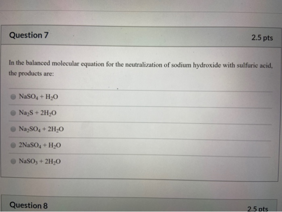 Question 7 2.5 pts In the balanced molecular equation for the neutralization of sodium hydroxide with sulfuric acid, the prod