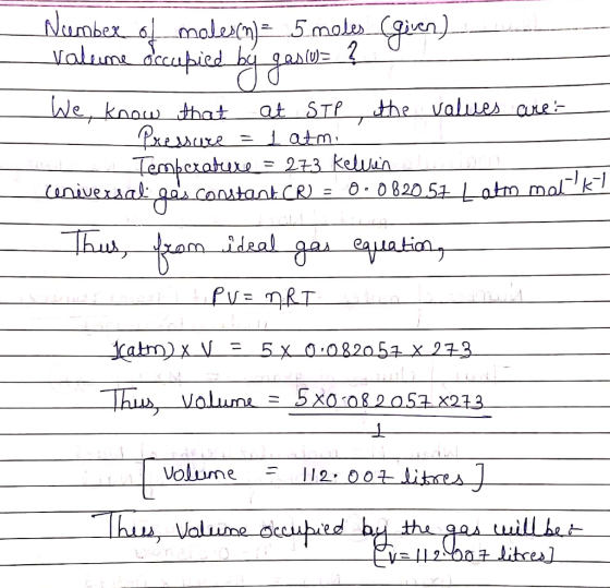 Number of modercm) = _ 5 moles (given) valume occupied by gasu= ? We know that at STP, the values are: Pressure = 1 atm. - Te