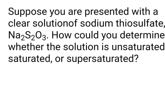 Suppose you are presented with a clear solutionof sodium thiosulfate, Na2S2O3. How could you determine whether the solution i